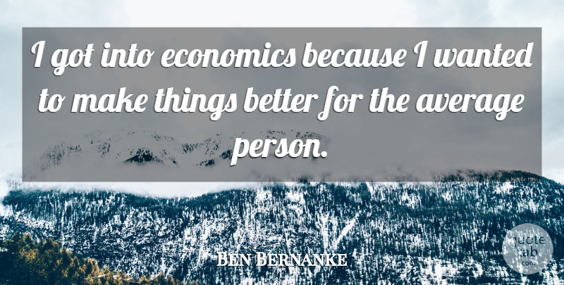 Ben Bernanke Quote About undefined: I Got Into Economics Because...