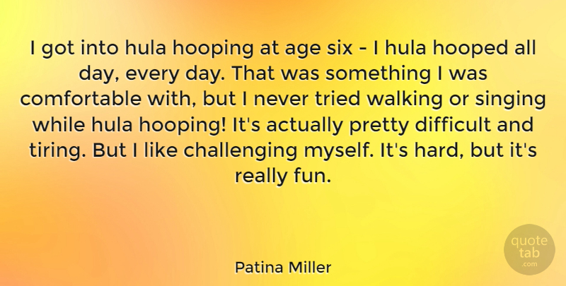 Patina Miller Quote About Age, Difficult, Singing, Six, Tried: I Got Into Hula Hooping...
