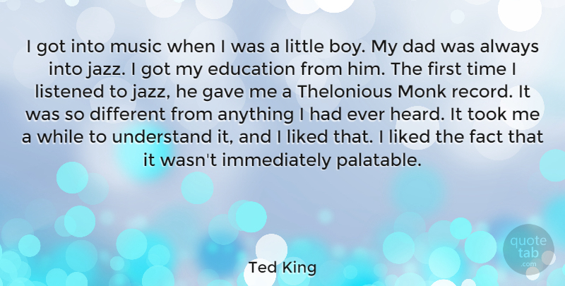 Ted King Quote About Dad, Education, Fact, Gave, Liked: I Got Into Music When...