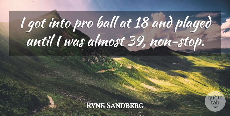 Ryne Sandberg Quote About Balls, Non Stop: I Got Into Pro Ball...