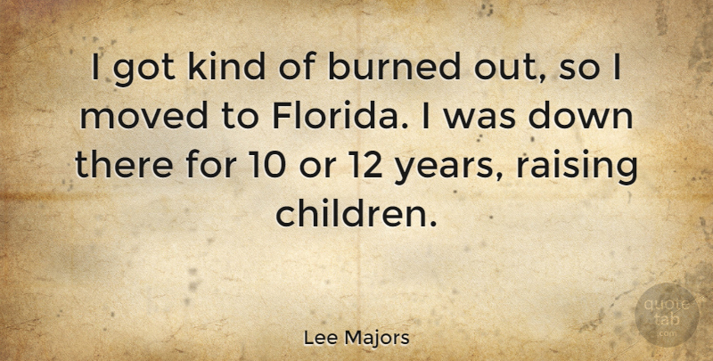 Lee Majors Quote About Children, Years, Florida: I Got Kind Of Burned...