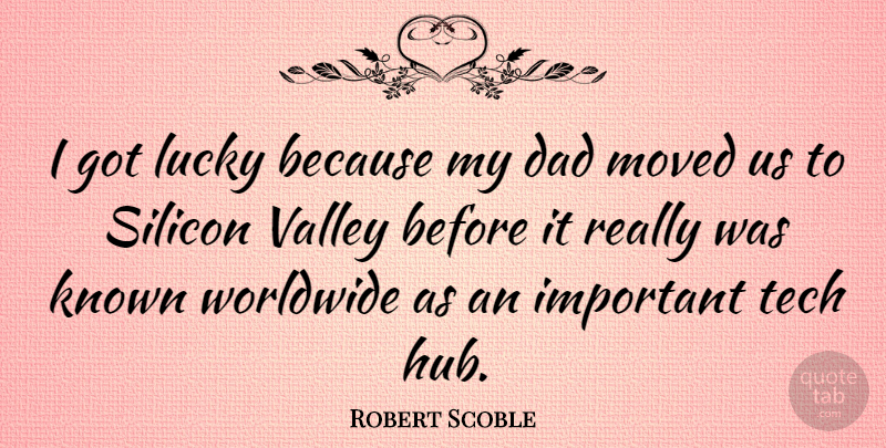 Robert Scoble Quote About Dad, Known, Moved, Silicon, Tech: I Got Lucky Because My...