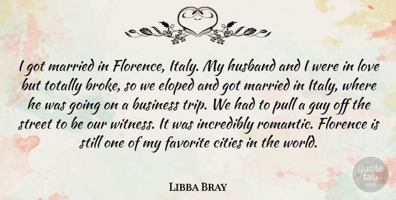 Libba Bray Quote About Business, Cities, Favorite, Guy, Husband: I Got Married In Florence...