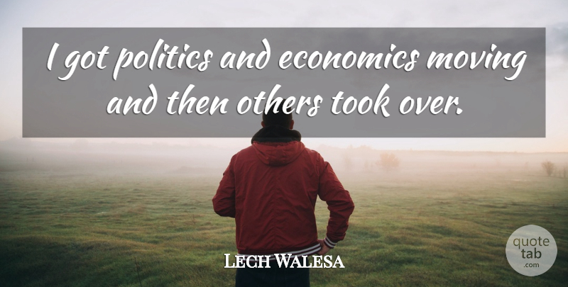 Lech Walesa Quote About Moving, Politics, Economics: I Got Politics And Economics...