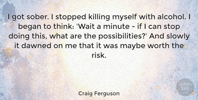 Craig Ferguson Quote About Recovery, Thinking, Addiction: I Got Sober I Stopped...