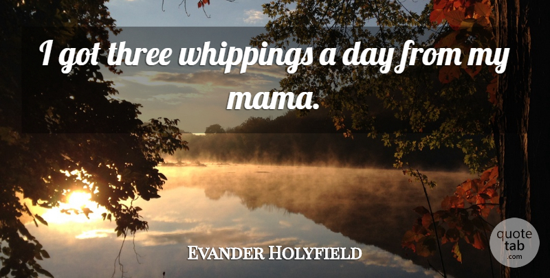 Evander Holyfield Quote About Three, Mama: I Got Three Whippings A...