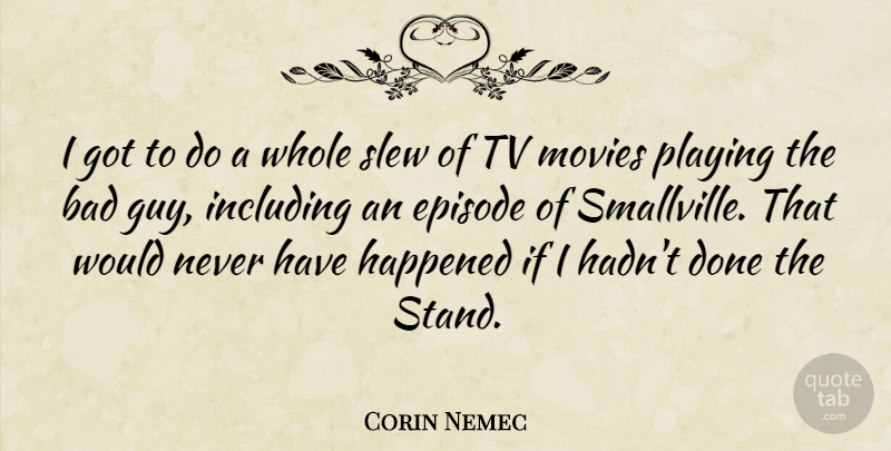 Corin Nemec Quote About Guy, Done, Tvs: I Got To Do A...