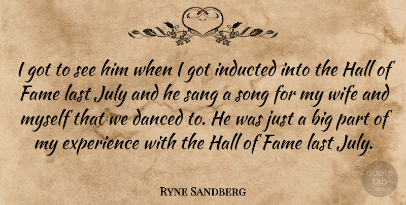 Ryne Sandberg Quote About Danced, Experience, Fame, Hall, July: I Got To See Him...