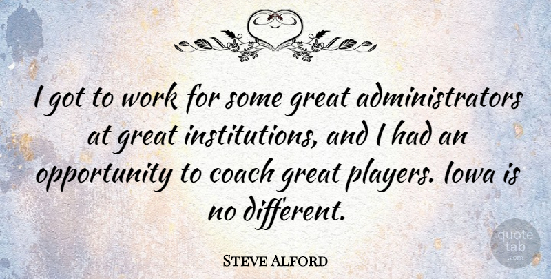 Steve Alford Quote About Great, Iowa, Opportunity, Work: I Got To Work For...