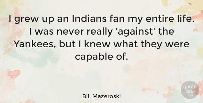 Bill Mazeroski Quote About Entire, Fan, Grew, Indians, Knew: I Grew Up An Indians...