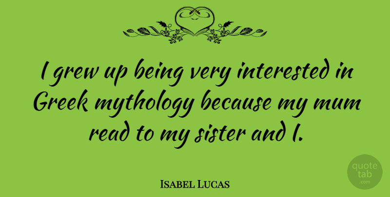 Isabel Lucas Quote About Greek, Grew, Mythology: I Grew Up Being Very...