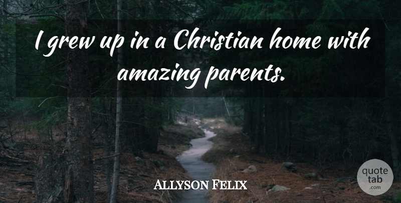 Allyson Felix Quote About Christian, Home, Parent: I Grew Up In A...