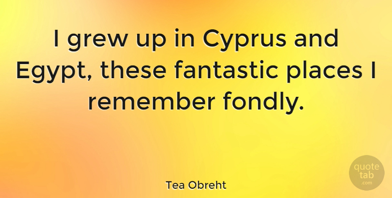 Tea Obreht Quote About Egypt, Cyprus, Remember: I Grew Up In Cyprus...