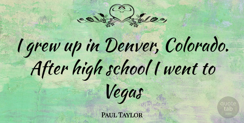 Paul Taylor Quote About School, Vegas, Colorado: I Grew Up In Denver...