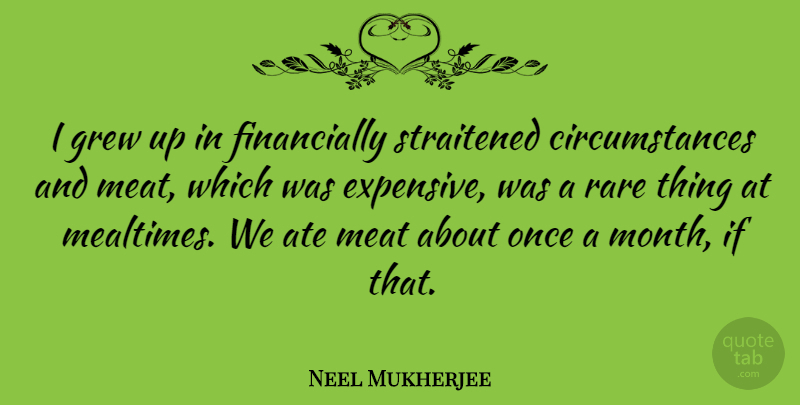 Neel Mukherjee Quote About Ate, Grew, Meat, Rare: I Grew Up In Financially...
