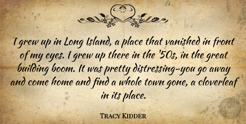 Tracy Kidder Quote About Building, Front, Great, Grew, Home: I Grew Up In Long...