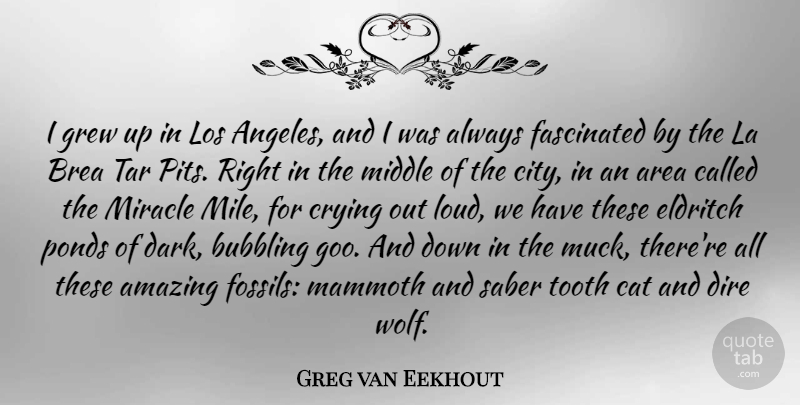 Greg van Eekhout Quote About Amazing, Area, Bubbling, Cat, Crying: I Grew Up In Los...
