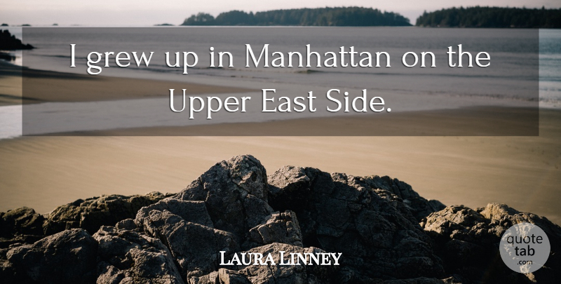 Laura Linney Quote About East, Manhattan, Sides: I Grew Up In Manhattan...