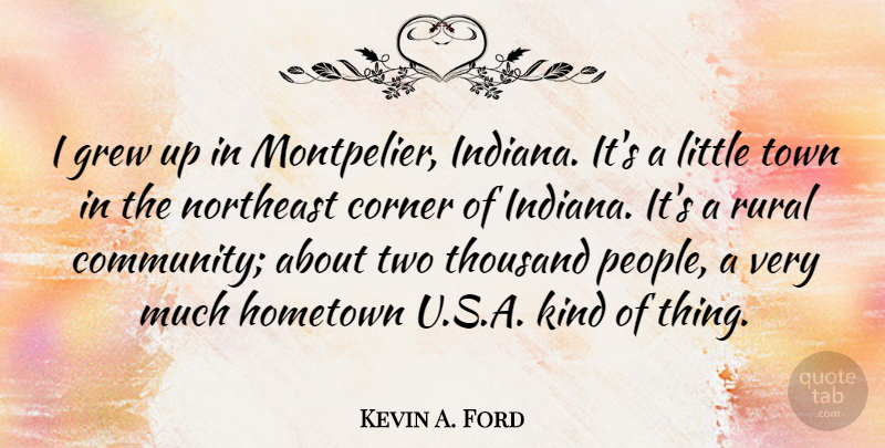 Kevin A. Ford Quote About Corner, Grew, Northeast, Rural, Thousand: I Grew Up In Montpelier...