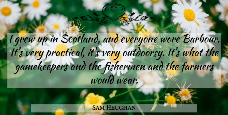 Sam Heughan Quote About Fisherman, Farmers: I Grew Up In Scotland...