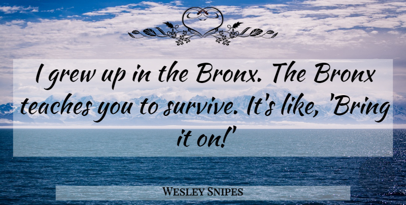 Wesley Snipes Quote About Bronx, Grew, Grew Up: I Grew Up In The...