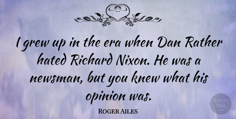 Roger Ailes Quote About Eras, Opinion, Grew: I Grew Up In The...