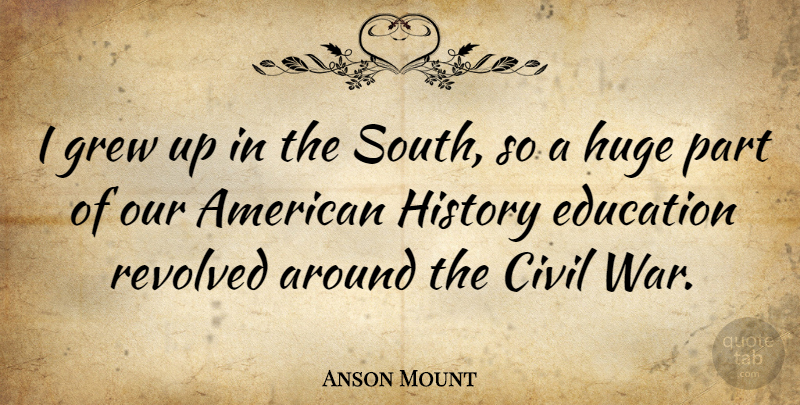 Anson Mount Quote About War, American History, Grew: I Grew Up In The...