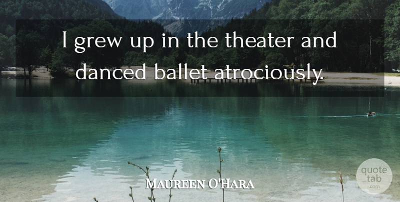 Maureen O'Hara Quote About Ballet, Grew, Grew Up: I Grew Up In The...