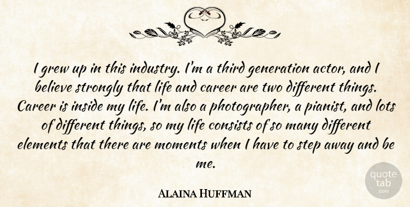 Alaina Huffman Quote About Believe, Consists, Elements, Generation, Grew: I Grew Up In This...