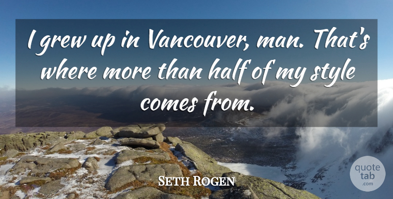 Seth Rogen Quote About Men, Style, Half: I Grew Up In Vancouver...