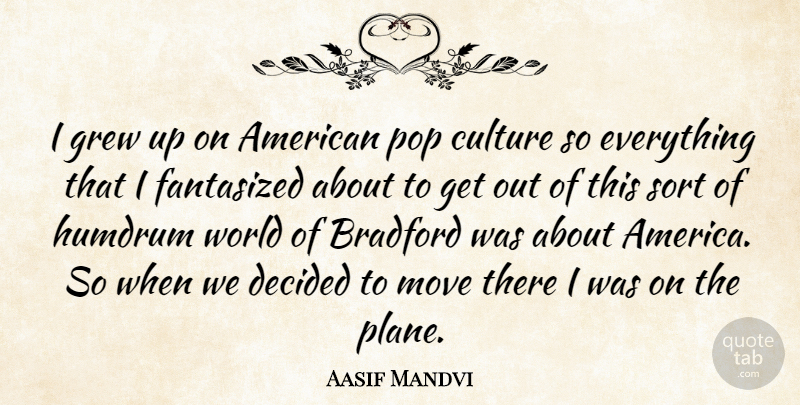 Aasif Mandvi Quote About Moving, America, Culture: I Grew Up On American...