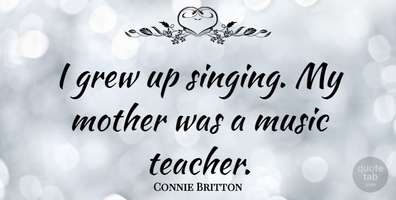 Connie Britton Quote About Mother, Teacher, Singing: I Grew Up Singing My...