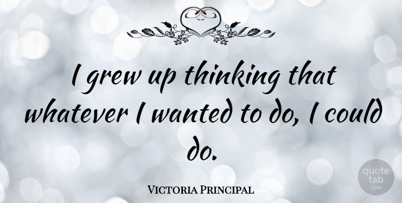 Victoria Principal Quote About Thinking, Grew, Grew Up: I Grew Up Thinking That...