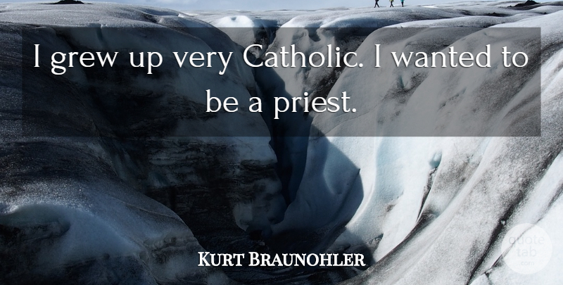 Kurt Braunohler Quote About Catholic, Priests, Grew: I Grew Up Very Catholic...
