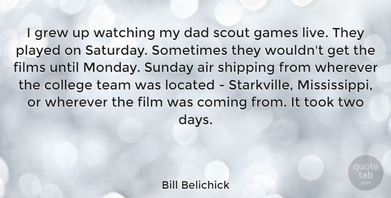 Bill Belichick Quote About Air, College, Coming, Dad, Films: I Grew Up Watching My...