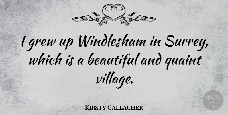 Kirsty Gallacher Quote About Beautiful, Village, Grew: I Grew Up Windlesham In...
