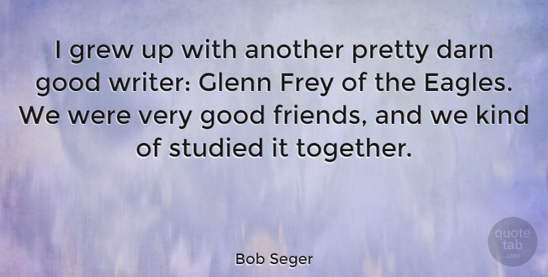 Bob Seger Quote About Darn, Glenn, Good, Grew, Studied: I Grew Up With Another...