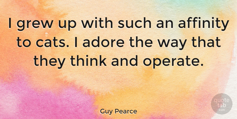 Guy Pearce Quote About Cat, Thinking, Way: I Grew Up With Such...