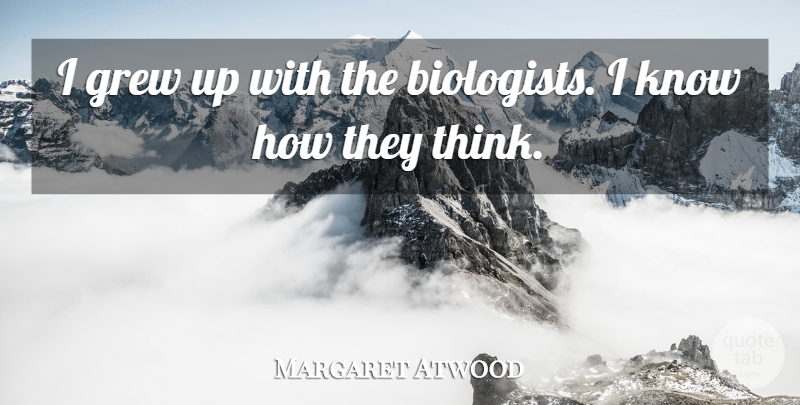 Margaret Atwood Quote About Thinking, Grew, Biologist: I Grew Up With The...
