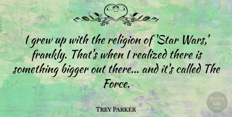 Trey Parker Quote About Stars, War, Bigger: I Grew Up With The...