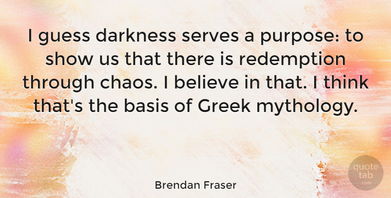 Brendan Fraser Quote About Believe, Thinking, Greek: I Guess Darkness Serves A...