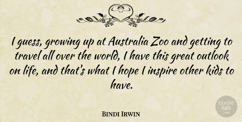Bindi Irwin Quote About Australia, Great, Growing, Hope, Inspire: I Guess Growing Up At...