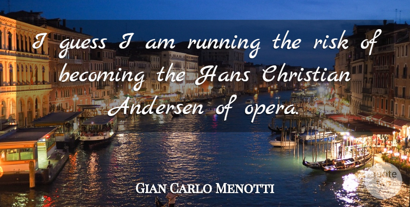 Gian Carlo Menotti Quote About Becoming, Christian, Guess, Risk, Running: I Guess I Am Running...