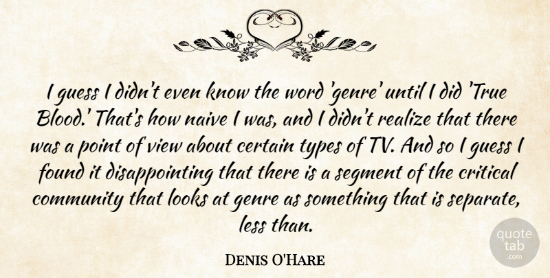 Denis O'Hare Quote About Certain, Critical, Found, Genre, Guess: I Guess I Didnt Even...