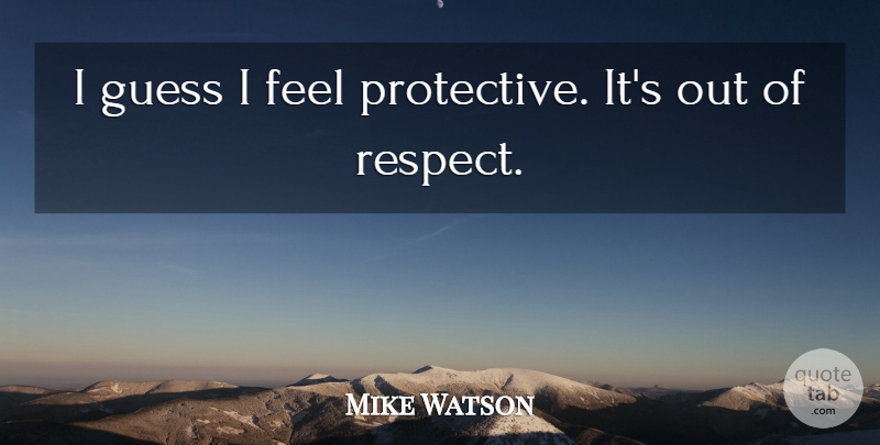 Mike Watson Quote About Guess: I Guess I Feel Protective...