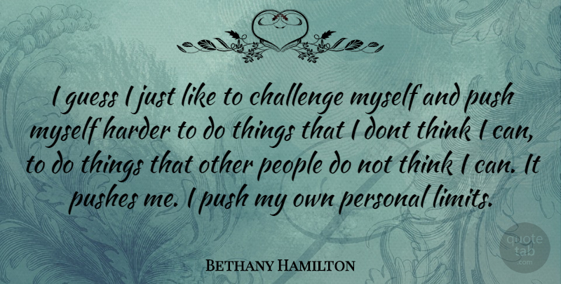 Bethany Hamilton Quote About Thinking, People, Challenges: I Guess I Just Like...