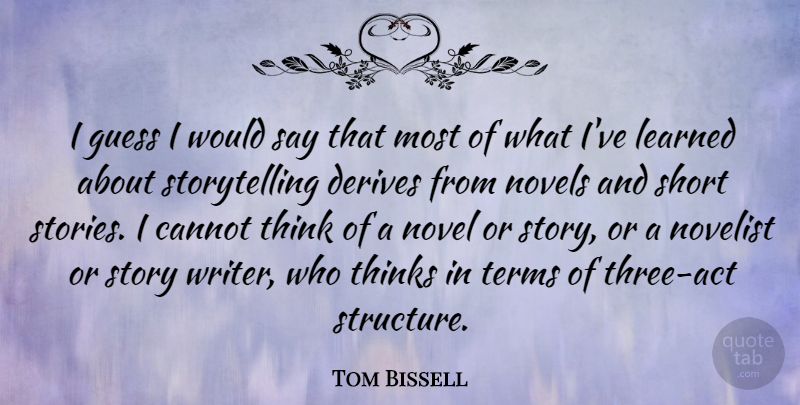 Tom Bissell Quote About Cannot, Derives, Guess, Learned, Novelist: I Guess I Would Say...