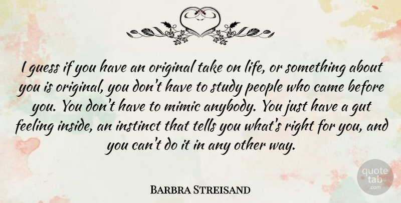 Barbra Streisand Quote About Came, Guess, Instinct, Life, Mimic: I Guess If You Have...
