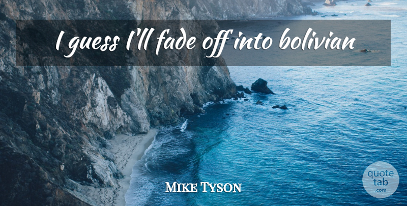 Mike Tyson Quote About Fades: I Guess Ill Fade Off...