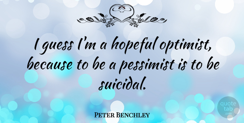 Peter Benchley Quote About Suicidal, Hopeful, Pessimist: I Guess Im A Hopeful...